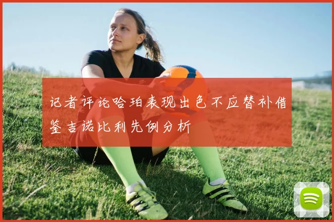 记者评论哈珀表现出色不应替补借鉴吉诺比利先例分析